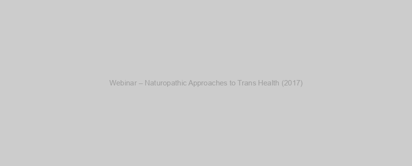 Webinar – Naturopathic Approaches to Trans Health (2017)